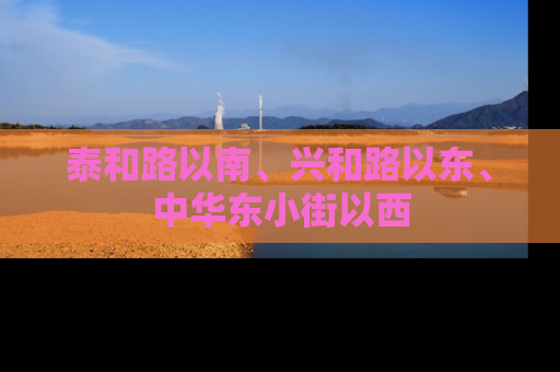 泰和路以南、兴和路以东、中华东小街以西
