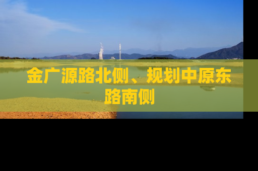 金广源路北侧、规划中原东路南侧