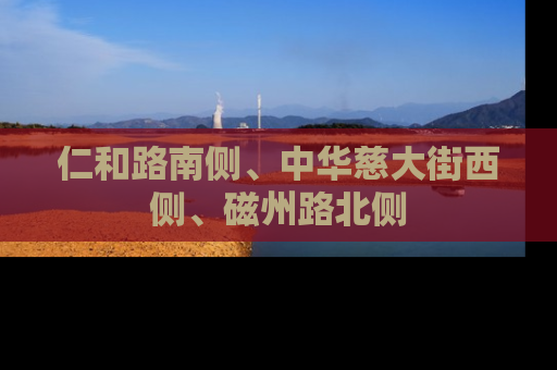 仁和路南侧、中华慈大街西侧、磁州路北侧