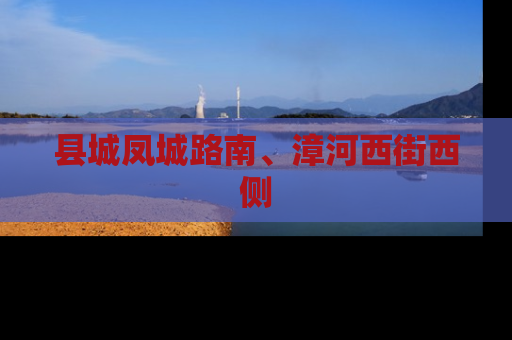 县城凤城路南、漳河西街西侧