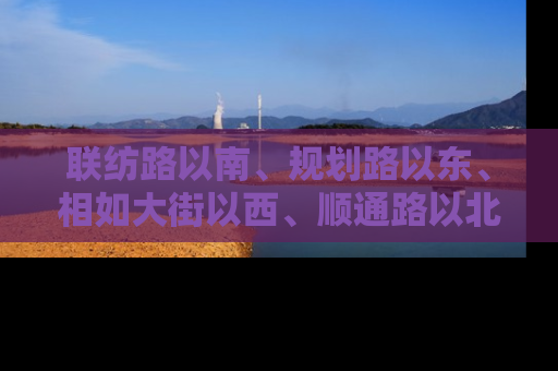 联纺路以南、规划路以东、相如大街以西、顺通路以北