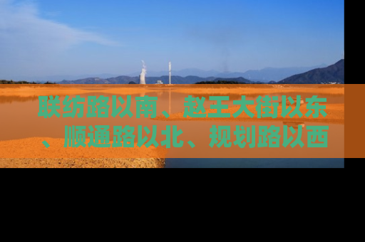 联纺路以南、赵王大街以东、顺通路以北、规划路以西