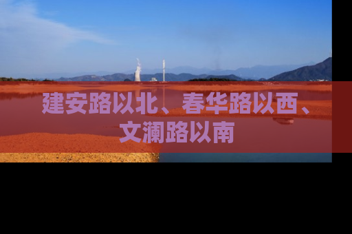 建安路以北、春华路以西、文澜路以南