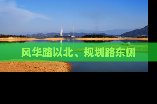 风华路以北、规划路东侧