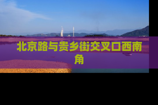 北京路与贵乡街交叉口西南角