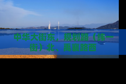 中华大街东，规划路（纬一街）北、禹襄路西