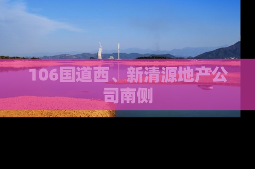 106国道西、新清源地产公司南侧