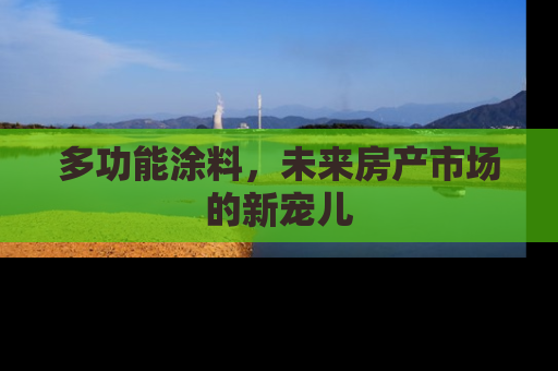 多功能涂料，未来房产市场的新宠儿