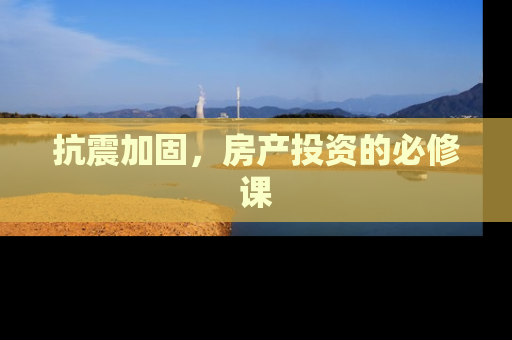 抗震加固，房产投资的必修课
