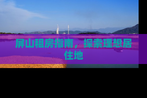 屏山租房指南，探索理想居住地
