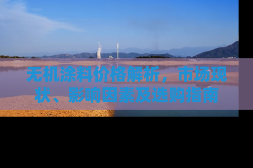 无机涂料价格解析，市场现状、影响因素及选购指南
