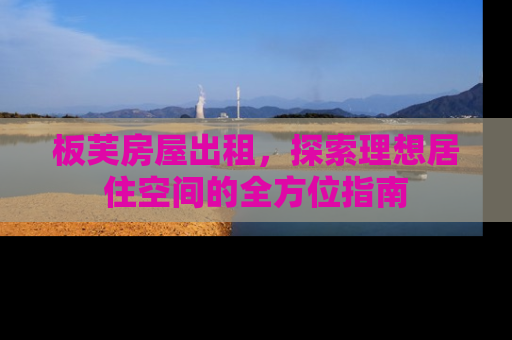 板芙房屋出租，探索理想居住空间的全方位指南