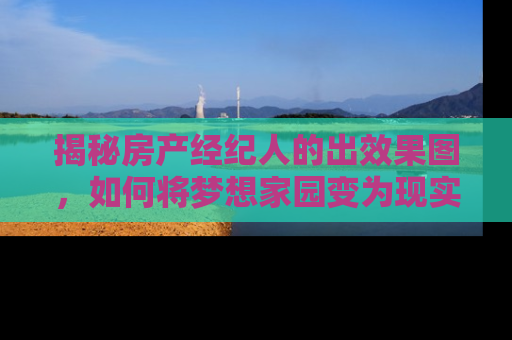 揭秘房产经纪人的出效果图，如何将梦想家园变为现实
