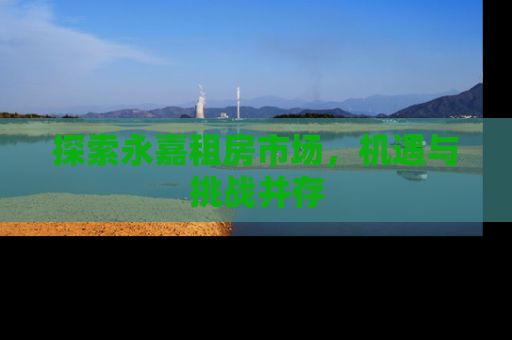 探索永嘉租房市场，机遇与挑战并存