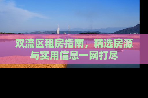 双流区租房指南，精选房源与实用信息一网打尽