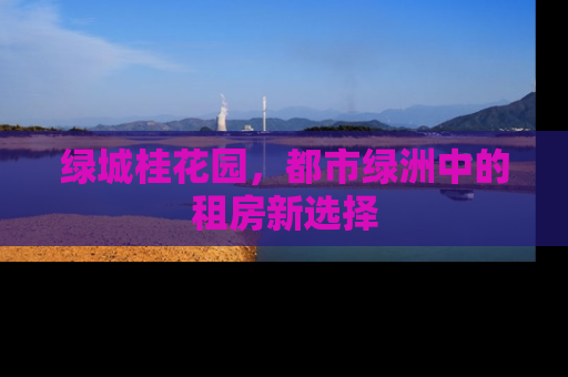 绿城桂花园，都市绿洲中的租房新选择