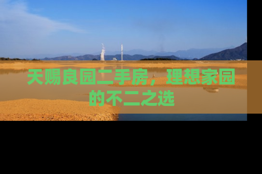 天赐良园二手房，理想家园的不二之选