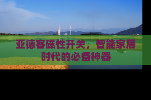 亚德客磁性开关，智能家居时代的必备神器
