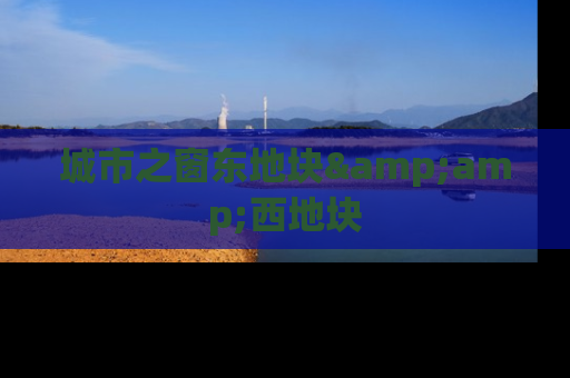 城市之窗东地块&amp;西地块