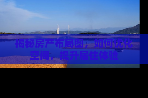 揭秘房产布局图，如何优化空间，提升居住体验
