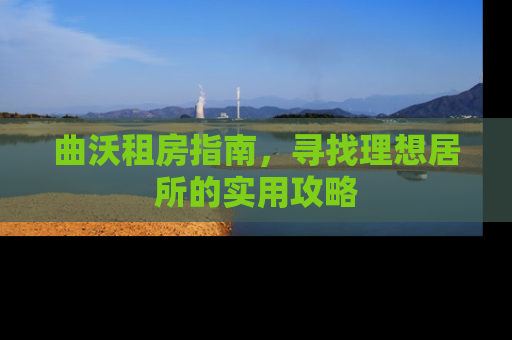 曲沃租房指南，寻找理想居所的实用攻略