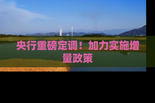 央行重磅定调！加力实施增量政策