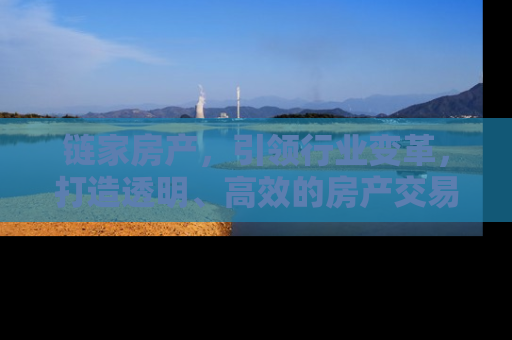 链家房产，引领行业变革，打造透明、高效的房产交易新体验