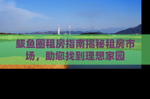 鲅鱼圈租房指南揭秘租房市场，助您找到理想家园