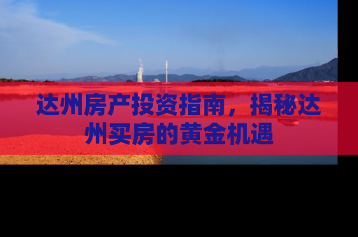 达州房产投资指南，揭秘达州买房的黄金机遇