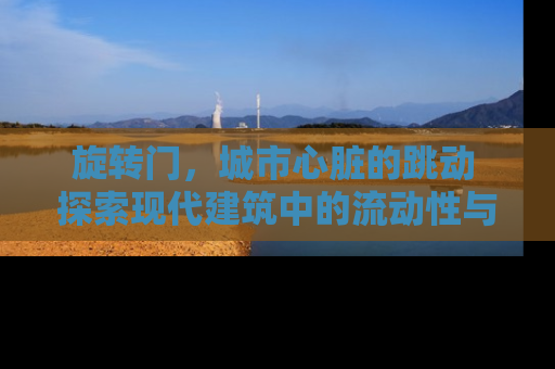 旋转门，城市心脏的跳动 探索现代建筑中的流动性与空间美学