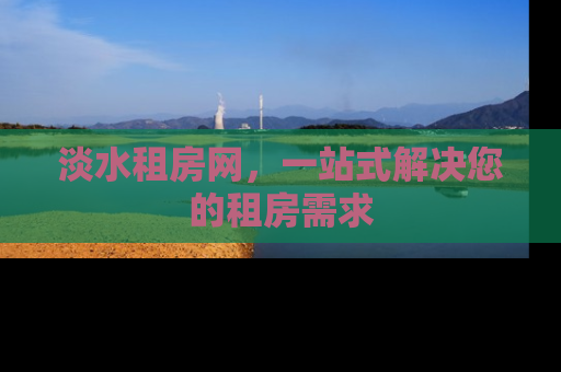 淡水租房网，一站式解决您的租房需求