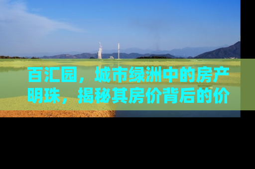 百汇园，城市绿洲中的房产明珠，揭秘其房价背后的价值密码