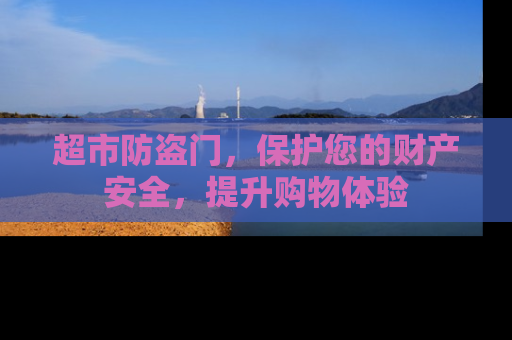 超市防盗门，保护您的财产安全，提升购物体验