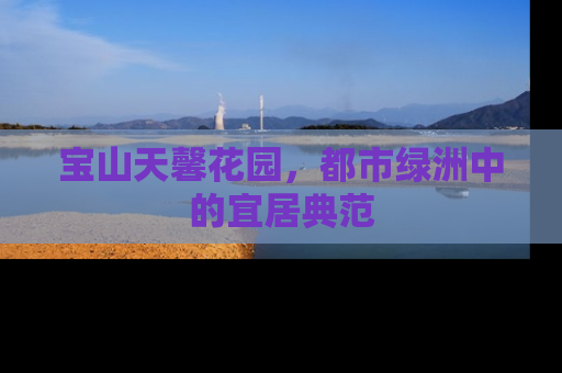 宝山天馨花园，都市绿洲中的宜居典范