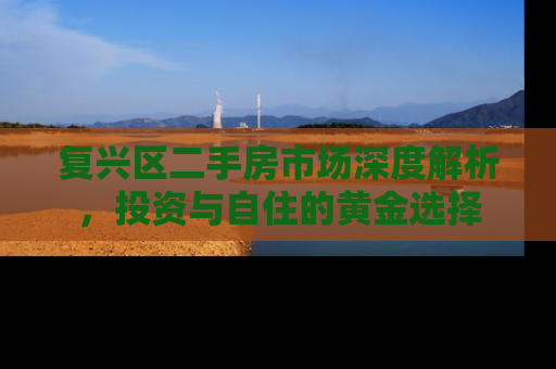 复兴区二手房市场深度解析，投资与自住的黄金选择