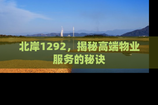 北岸1292，揭秘高端物业服务的秘诀