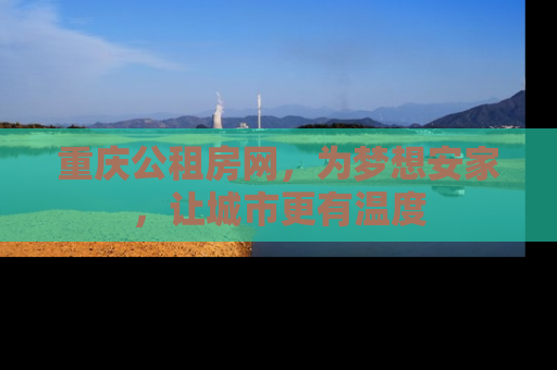 重庆公租房网,为梦想安家,让城市更有温度 重庆公租房网,为梦想安家,让城市更有温度