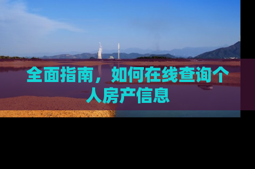 全面指南，如何在线查询个人房产信息