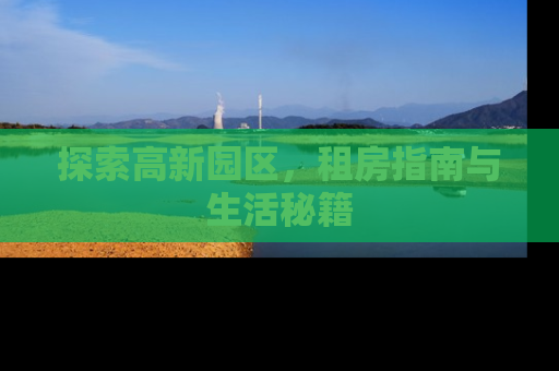 探索高新园区，租房指南与生活秘籍