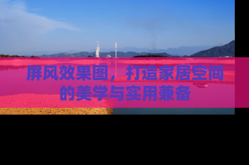屏风效果图，打造家居空间的美学与实用兼备