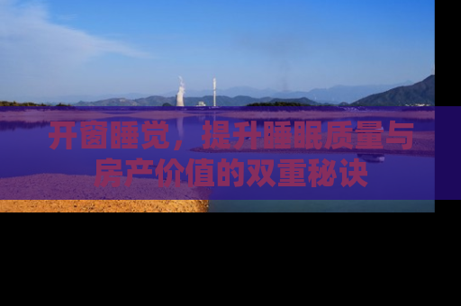 开窗睡觉，提升睡眠质量与房产价值的双重秘诀