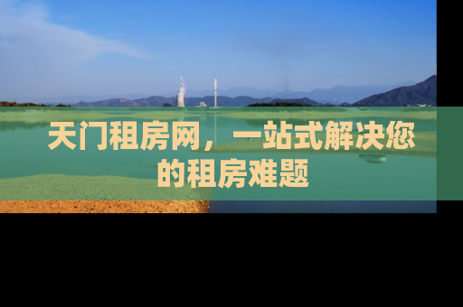 天门租房网，一站式解决您的租房难题