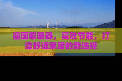 德国取暖器，高效节能，打造舒适家居的新选择