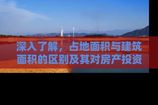 深入了解，占地面积与建筑面积的区别及其对房产投资的影响