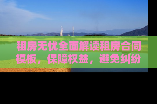 租房无忧全面解读租房合同模板，保障权益，避免纠纷