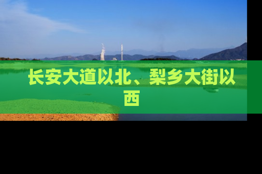 长安大道以北、梨乡大街以西