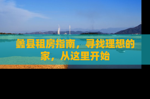 蠡县租房指南，寻找理想的家，从这里开始