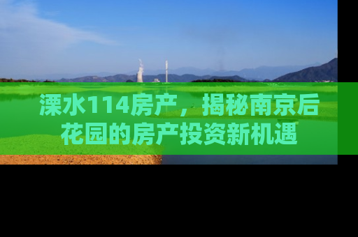 溧水114房产，揭秘南京后花园的房产投资新机遇