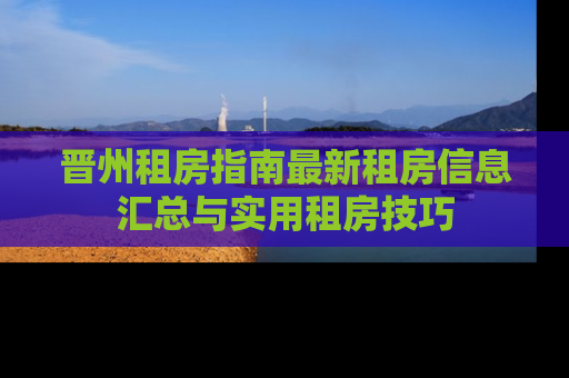 晋州租房指南最新租房信息汇总与实用租房技巧