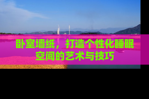 卧室墙纸，打造个性化睡眠空间的艺术与技巧